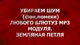 КАК ИЗБАВИТЬСЯ ОТ ШУМА И ПОМЕХ БЛЮТУЗ МР3 Модуля.Земляная петля