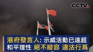 香港特区政府发言人：示威活动已远超和平理性 绝不纵容违法行为 | CCTV