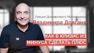 КАК В КРИЗИС ИЗ МИНУСА СДЕЛАТЬ ПЛЮС | Владимир Довгань