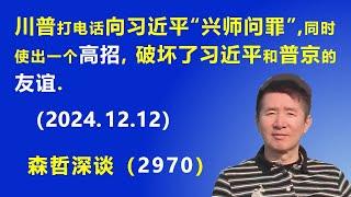 川普打电话向习近平“兴师问罪”，同时使出一个高招，破坏了习近平和普京的友谊. (2024.12.12) 《森哲深谈》