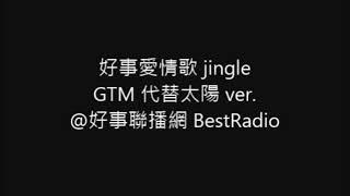 [RADIO] 好事愛情歌 jingle - GTM 代替太陽 ver. @好事聯播網 BestRadio