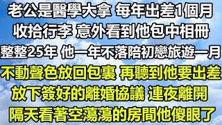 老公是醫學大拿 每年出差1個月，收拾行李 意外看到他包中相冊，整整25年 他一年不落陪初戀旅遊一月，不動聲色放回包裏 再聽到他要出差，放下簽好的離婚協議 連夜離開，隔天看著空蕩蕩的房間他傻眼了