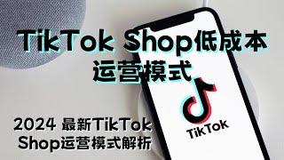 TikTok Shop低成本运营模式-2024 最新TikTok Shop运营模式解析#TikTokShop商城运营模式#TikTokShop运营专区