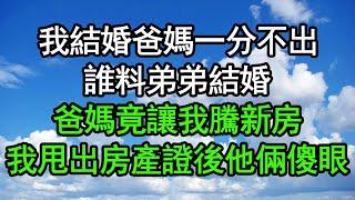 我結婚爸媽一分不出，誰料弟弟結婚，爸媽竟讓我騰新房，我甩出房產證後他倆傻眼#深夜淺讀 #為人處世 #生活經驗 #情感故事