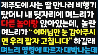 (신청사연) 제주도에 사는 딸 만나러 비행기 탔더니 내 뒷자리에 며느리가 다른 놈이랑 앉아 있는데, 놀란 며느리가 '어머님만 눈 감아 주시면 ~ [신청사연][사이다썰][사연라디오]