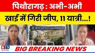 पिथौरागढ़ : अभी-अभी खाई में गिरी जीप, 11 यात्री...! BIG BREAKING NEWS PITHORAGARH | NIN NEWS UPDATE