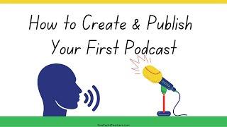 How to Create and Publish Your First Podcast