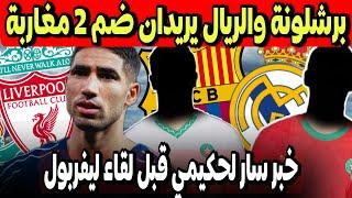 اشرف حكيمي واخبار سارة قبل لقاء ليفربول | 2 لاعبين مغاربة مطلوبين في برشلونة وريال مدريد | ظلم زياش