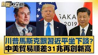 川普馬斯克跟習近平坐下談？中美貿易順差31兆再創新高【新聞大白話】20241112-11｜賴岳謙 李勝峰 張延廷