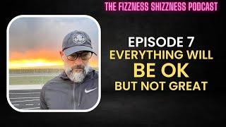 Ep. 7 - Everything Will Be OK, But Not Great - The Fizzness Shizzness Podcast