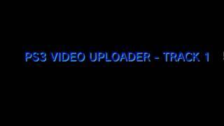 PS3 VIDEO UPLOADER - TRACK 1(2)