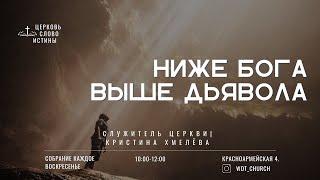 Ниже Бога, выше дьявола | Кристина Хмелёва | Церковь Слово Истины г. Дзержинск