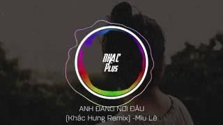 Anh Đang Nơi Đâu Remix (Khắc Hưng Remix) -Miu Lê