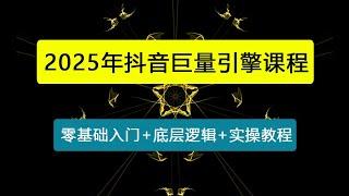 2025年抖音巨量引擎最新全套课程，零基础入门+底层逻辑+实操