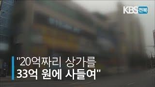 [KBS뉴스9 전북] 2019.02.24(일) "20억짜리 상가를 33억 원에 사들여"