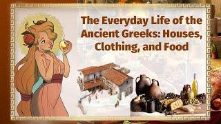 The Everyday Life of the Ancient Greeks: Houses, Clothing and Food