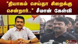 "தியாகம் செய்தா சிறைக்கு சென்றார்.." - சீமான் கேள்வி | SENTHIL BALAJI | SEEMAN | NTK | PTT