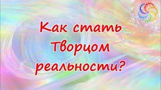 Как стать Творцом своей реальности