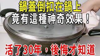 鍋蓋倒扣在鍋上，竟有這種神奇效果！簡直太聰明了！活了60年，後悔今天才知道【圍裙媽媽】