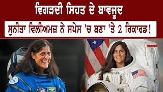 ਵਿਗੜਦੀ ਸਿਹਤ ਦੇ ਬਾਵਜੂਦ Sunita Williams ਨੇ Space'ਚ ਬਣਾ 'ਤੇ 2 Record !