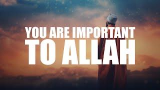 YOU ARE SO IMPORTANT TO ALLAH, HE LOVES YOU