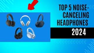 Top 5 Noise-Canceling Headphones of 2024!