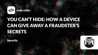 code.talks 23 - You Can’t Hide: How a Device Can Give Away a Fraudster’s Secrets.