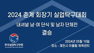 [LIVE] 2024 춘계회장기 실업탁구대회 - 내셔널 남,여 단식 및 남자 단체전 결승