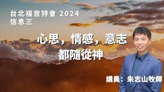 20241005 【台北】福音特会 信息三｜心思，情感，意志都随从神