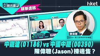 【ET開市直擊】（精華）中鐵建（01186）vs 中國中鐵（00390）  陳偉聰（Jason）揀邊隻？