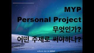 MYP 퍼스널 프로젝트 Personal Project  무엇인가? 어떤주제로 써야하나?