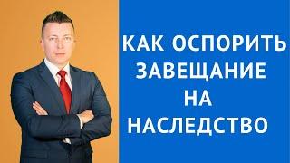 Как оспорить завещание на наследство - Консультация адвоката