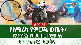 የአሜሪካ የምርጫ ውጤት፣ የኢትዮጵያ የባህር በር ጥያቄ እና የሶማሌላንድ እውቅና | ሐሳብ ላይ