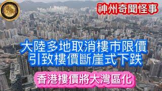 中國樓市速遞｜大陸多地取消樓市限價，引致樓價斷崖式下跌｜香港樓價將大灣區化！