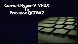 Convert Hyper-v VHDX to Proxmox QCOW2