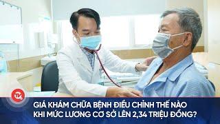 Giá khám chữa bệnh điều chỉnh thế nào khi mức lương cơ sở lên 2,34 triệu đồng?