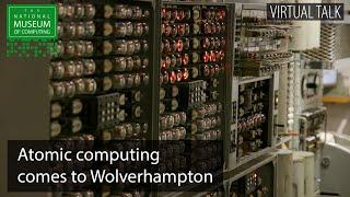 Atomic computing comes to Wolverhampton | TNMOC Talk