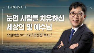 [새벽기도회] | 눈먼 사람을 치유하신 세상의 빛 예수님 ( 요한복음 9장 1절-12절 ) | 조성진 목사 | 2025. 2. 1