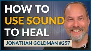 Sound Healing 101: Understand the Basics of This Ancient Healing Practice | EP257 | Jonathan Goldman