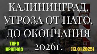 КАЛИНИНГРАД. УГРОЗА ОТ НАТО. ДО ОКОНЧАНИЯ 2026г. (ТАРО. 13.01.2025)