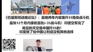 《巴基斯坦战略论坛》：最晚两年内装备中国歼35隐身战斗机！最快12个月内接收首批J-35战斗机！印度空军完了，南亚的天空是中国歼35的！印度除了给中国让利或没有其他选择