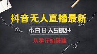 抖音无人直播最新玩法，小白日入500+，从零开始搭建教程