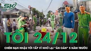 Tối 24/12 | Thanh niên chém bạn nhậu tới tấp vì nhớ lại “ân oán” 5 năm trước hành hung cha mình