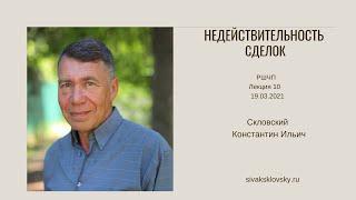 10 Лекция РШЧП НЕДЕЙСТВИТЕЛЬНОСТЬ СДЕЛОК 19.03.2021 Скловский Константин Ильич