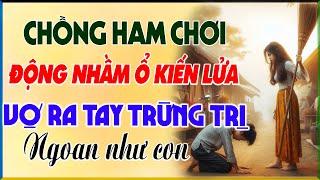 CHỒNG HAM CHƠI ĐỘNG NHẦM Ổ KIẾN LỬA BỊ VỢ CAO TAY TRỪNG TRỊ NGOAN NHƯ CON -Chuyện Làng Quê Đêm Khuya