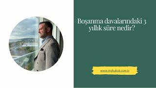 Boşanma davalarındaki 3 yıllık süre nedir?