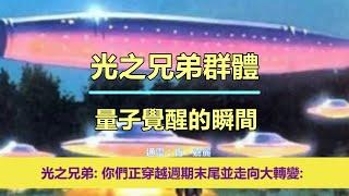 通靈信息【光之兄弟群體】量子覺醒的瞬間；「光之兄弟說：我們想多給你們一些希望。你們正穿越週期末尾並走向大轉變。」