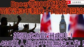 Bnoer帶300萬移英 冚家洗3年剩幾十萬崩潰回流！英國成為歐洲病夫！430萬人長病不起無法工作！/文杰新時代/2024年10月3日