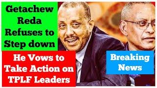 Breaking News: Getachew Reda Refuses to Step Down | He Vows to Take Action on TPLF Debretsion Group