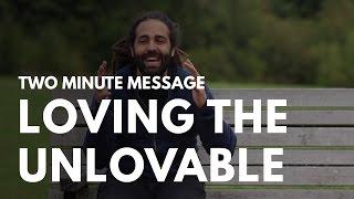 Loving The Unlovable - Two Minute Message